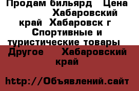 Продам бильярд › Цена ­ 7 000 - Хабаровский край, Хабаровск г. Спортивные и туристические товары » Другое   . Хабаровский край